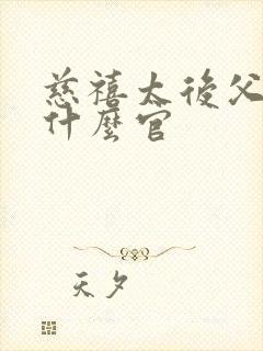 慈禧太后父亲是什么官