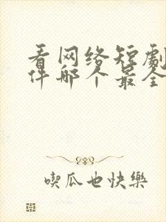 看网络短剧的软件哪个最全是免费的