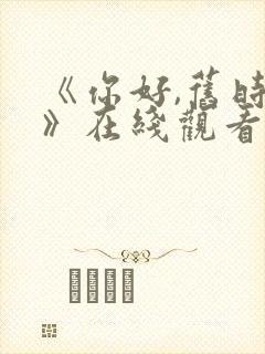 《你好,旧时光》在线观看免费封面