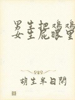 男生把鸡鸡放进女生屁眼里的视频