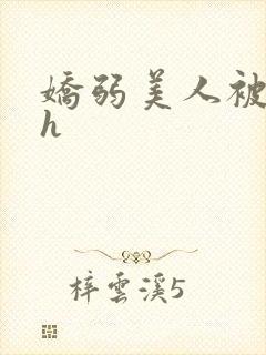 娇弱美人被c高h