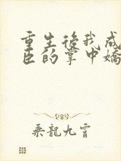 重生后我成了权臣的掌中娇小说在线阅读全文