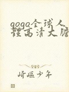 gogo全球人体高清大胆亚洲av