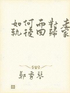 如何面对老公出轨后回归家庭