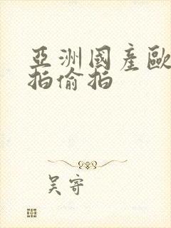 亚洲国产欧美自拍偷拍