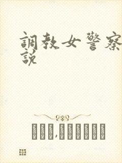 调教女警察的小说