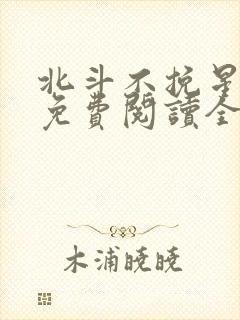 北斗不挽星小说免费阅读全文无弹窗