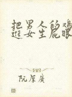 把男人的鸡鸡插进女生屁眼里的视频封面