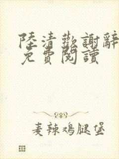 陆清欢谢辞全文免费阅读