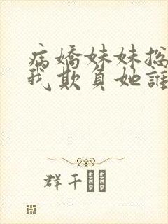 病娇妹妹总想让我欺负她谁漫画免费