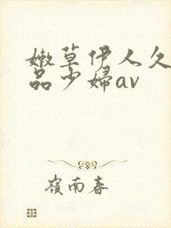 嫩草伊人久久精品少妇av