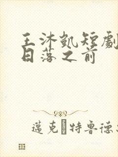 王沐凯短剧爱在日落之前