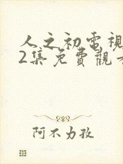 人之初电视剧12集免费观看全集完整版