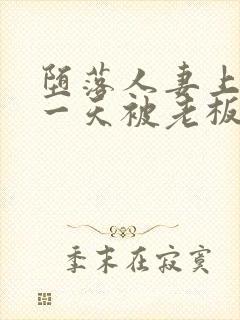 堕落人妻上班第一天被老板侵犯