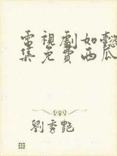 电视剧如懿传全集免费西瓜