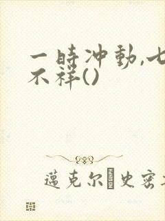一时冲动,七世不祥()