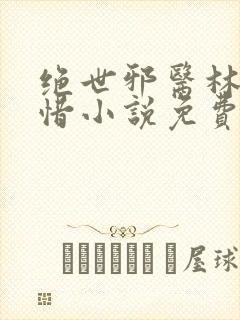 绝世邪医林凡叶惜小说免费阅读全文无弹窗