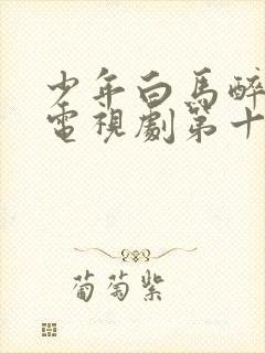 少年白马醉春风电视剧第十二集免费观看