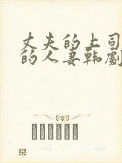 丈夫的上司出轨的人妻韩剧