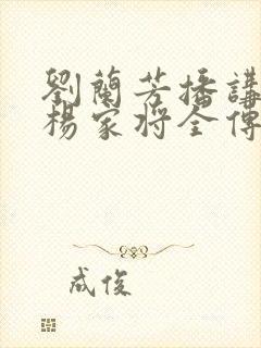 刘兰芳播讲评书杨家将全传