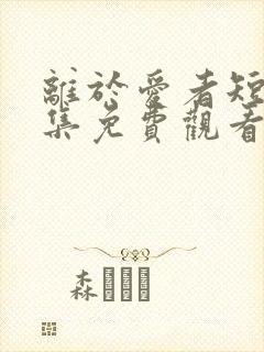 离于爱者短剧全集免费观看