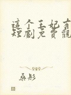 这个王妃有点野短剧免费观看全集