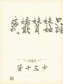 病娇妹妹只想让我欺负她谁