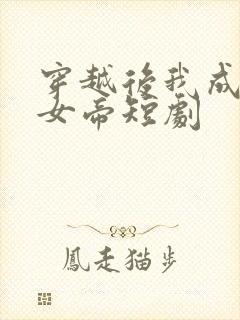 穿越后我成当朝女帝短剧