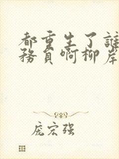 都重生了谁考公务员啊柳岸花又明