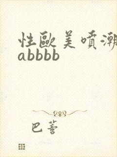 性欧美喷潮aaabbbb