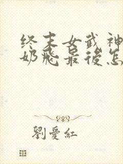 终末女武神爱神奶飞最后怎么样了