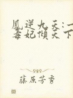 凤逆九天:一品毒妃倾天下封面