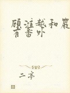 顾淮越和严真所有番外