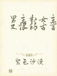 男主对女主又爱又恨的古言