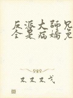 反派大师兄师妹全是病娇免费漫画下拉式