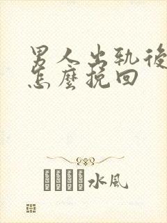 男人出轨后我该怎么挽回