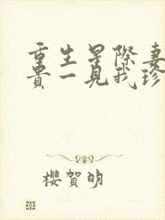 重生星际妻荣夫贵一见我珍