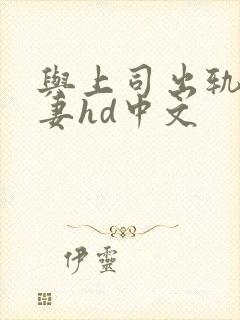 与上司出轨的人妻hd中文