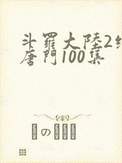 斗罗大陆2绝世唐门100集封面