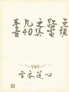 平凡之路免费观看40集电视剧剧情