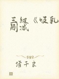 三级《吸乳》无删减