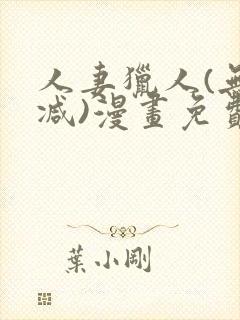 人妻猎人(无删减)漫画免费全集