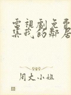 电视剧免费看全集我的邻居长不大