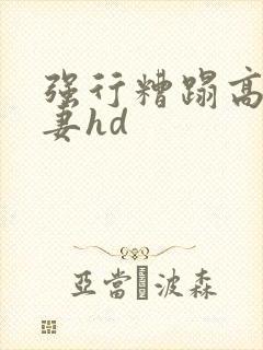 强行糟蹋高贵人妻hd封面