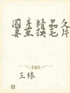 国产精品久久人妻互换毛片