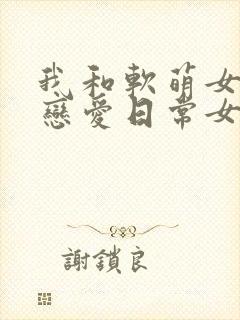 我和软萌女友的恋爱日常女主