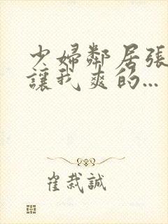 少妇邻居张开腿让我爽的...封面