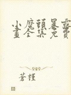 小魔头暴露啦漫画全集免费漫画