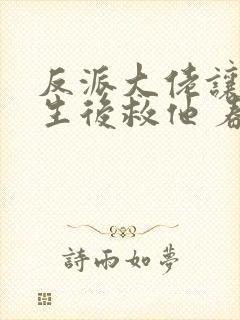 反派大佬让我重生后救他 春风榴火