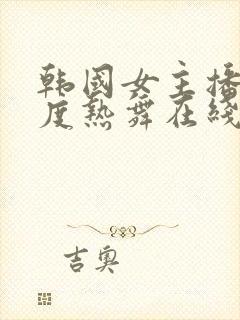 韩国女主播大尺度热舞在线观看